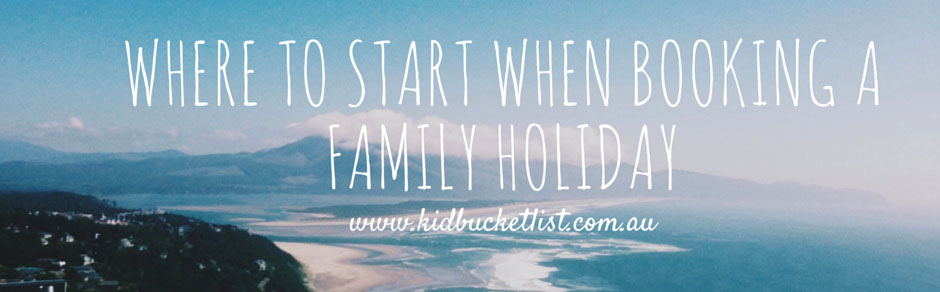 Where To Start When Booking A Family Holiday 